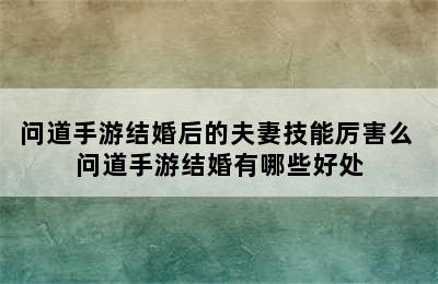 问道手游结婚后的夫妻技能厉害么 问道手游结婚有哪些好处